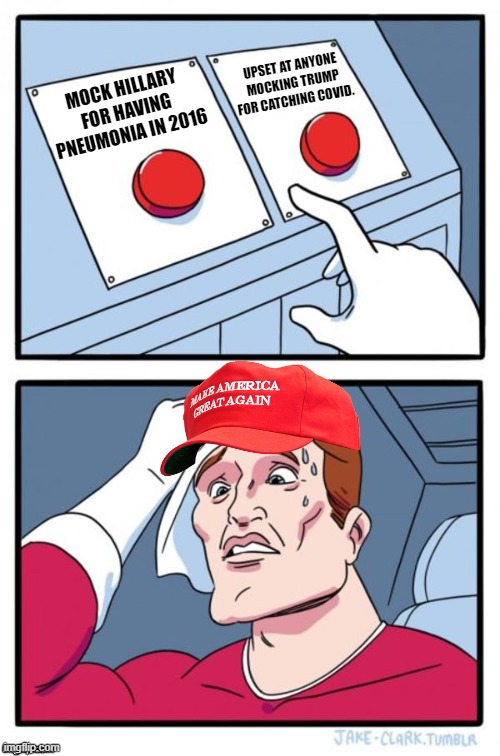 Two Button Maga Hat | UPSET AT ANYONE MOCKING TRUMP FOR CATCHING COVID. MOCK HILLARY FOR HAVING PNEUMONIA IN 2016 | image tagged in two button maga hat | made w/ Imgflip meme maker