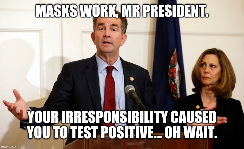 Remember all the calls by republicans for Mr blackface to die? | MASKS WORK, MR PRESIDENT. YOUR IRRESPONSIBILITY CAUSED YOU TO TEST POSITIVE... OH WAIT. | image tagged in another great idea from ralph northam,covid19,masks | made w/ Imgflip meme maker