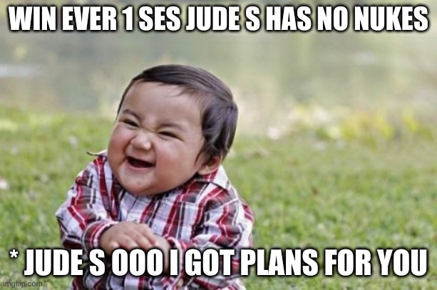 Evil Toddler Meme | WIN EVER 1 SES JUDE S HAS NO NUKES; * JUDE S OOO I GOT PLANS FOR YOU | image tagged in memes,evil toddler | made w/ Imgflip meme maker