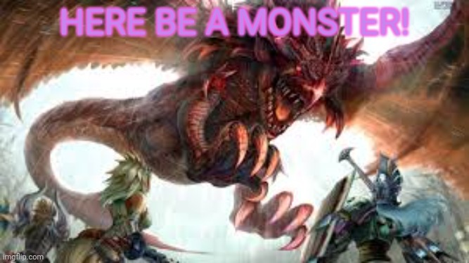 Monster Hunter | HERE BE A MONSTER! | image tagged in monster hunter | made w/ Imgflip meme maker