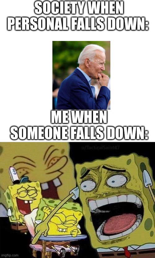 Im insane | SOCIETY WHEN PERSONAL FALLS DOWN:; ME WHEN SOMEONE FALLS DOWN: | image tagged in blank white template,spongebob laughing,fun,memes,spongebob,joe biden | made w/ Imgflip meme maker