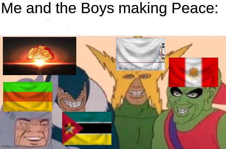 Me And The Boys Meme | Me and the Boys making Peace: | image tagged in memes,me and the boys | made w/ Imgflip meme maker