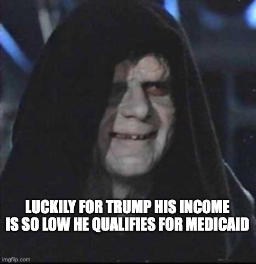 Sidious Error | LUCKILY FOR TRUMP HIS INCOME IS SO LOW HE QUALIFIES FOR MEDICAID | image tagged in memes,sidious error | made w/ Imgflip meme maker