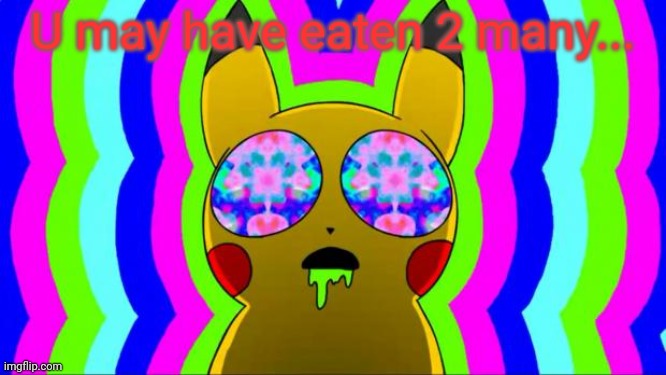 pikachu on acid - rainbow | U may have eaten 2 many... | image tagged in pikachu on acid - rainbow | made w/ Imgflip meme maker