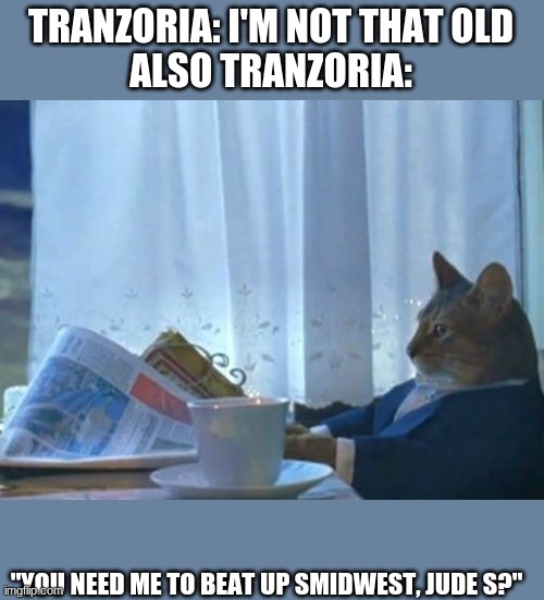 I Should Buy A Boat Cat Meme | TRANZORIA: I'M NOT THAT OLD
ALSO TRANZORIA:; "YOU NEED ME TO BEAT UP SMIDWEST, JUDE S?" | image tagged in memes,i should buy a boat cat | made w/ Imgflip meme maker