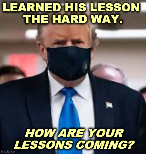 Trump Mask | LEARNED HIS LESSON 
THE HARD WAY. HOW ARE YOUR LESSONS COMING? | image tagged in trump mask,covid-19,coronavirus,lesson,illness,hospital | made w/ Imgflip meme maker