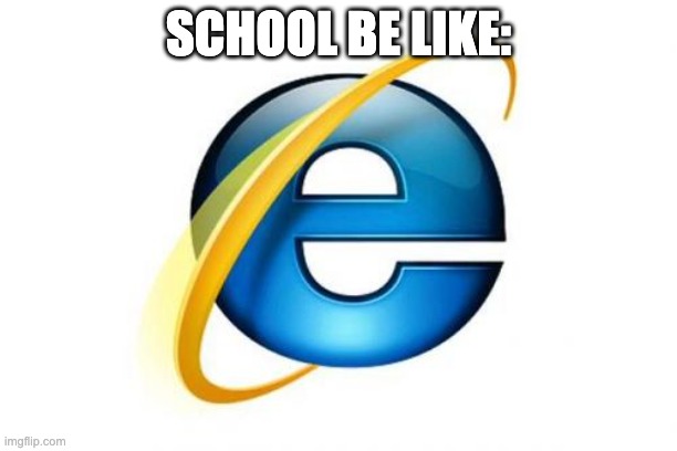 Internet Explorer Meme | SCHOOL BE LIKE: | image tagged in memes,internet explorer | made w/ Imgflip meme maker