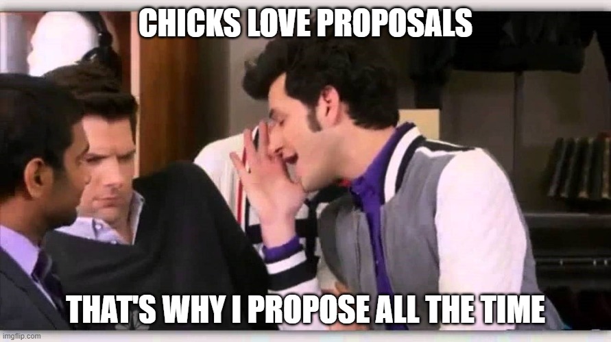 Jean Ralphio | CHICKS LOVE PROPOSALS; THAT'S WHY I PROPOSE ALL THE TIME | image tagged in jean ralphio,MarryingMillions | made w/ Imgflip meme maker