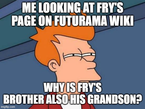 Time travel, silly | ME LOOKING AT FRY'S PAGE ON FUTURAMA WIKI; WHY IS FRY'S BROTHER ALSO HIS GRANDSON? | image tagged in memes,futurama fry,futurama,time travel,time | made w/ Imgflip meme maker