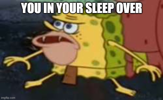 Spongegar | YOU IN YOUR SLEEP OVER | image tagged in memes,spongegar | made w/ Imgflip meme maker