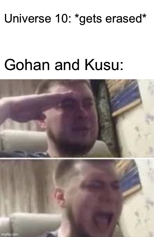 Gohan and Kusu share pain. | Universe 10: *gets erased*; Gohan and Kusu: | image tagged in crying salute,dragon ball super,gohan,kusu,memes | made w/ Imgflip meme maker