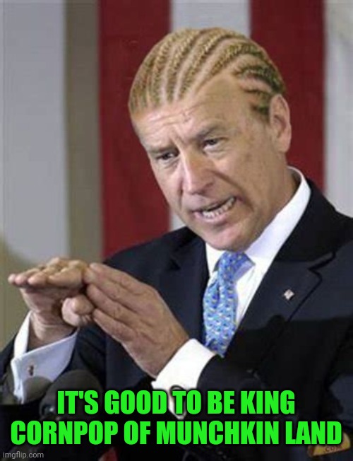 Corn pop | IT'S GOOD TO BE KING CORNPOP OF MUNCHKIN LAND | image tagged in corn pop | made w/ Imgflip meme maker