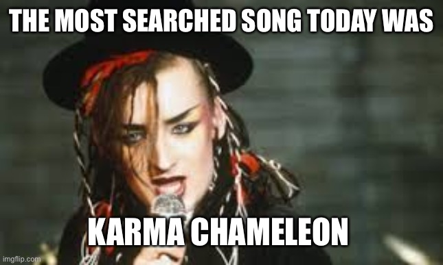 Boy George  | THE MOST SEARCHED SONG TODAY WAS KARMA CHAMELEON | image tagged in boy george | made w/ Imgflip meme maker