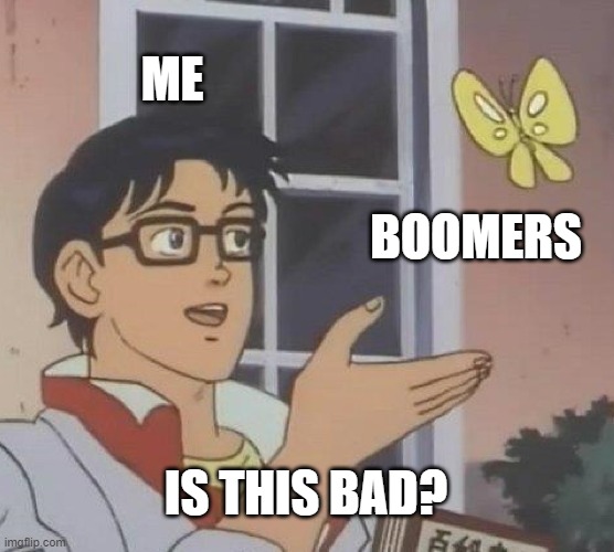 Is This A Pigeon Meme | ME; BOOMERS; IS THIS BAD? | image tagged in memes,is this a pigeon | made w/ Imgflip meme maker