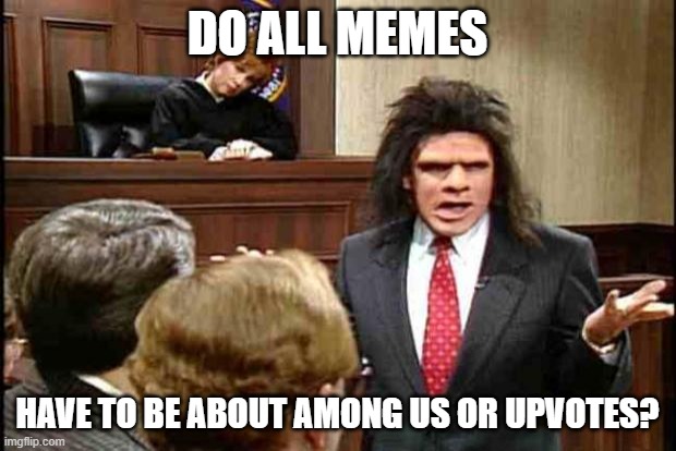 I haven't been on Imgflip since 2016. | DO ALL MEMES; HAVE TO BE ABOUT AMONG US OR UPVOTES? | image tagged in unfrozen caveman lawyer | made w/ Imgflip meme maker