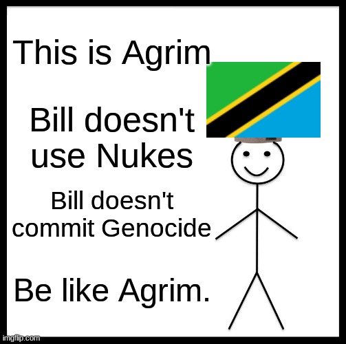 Be Like Bill Meme | This is Agrim; Bill doesn't use Nukes; Bill doesn't commit Genocide; Be like Agrim. | image tagged in memes,be like bill | made w/ Imgflip meme maker