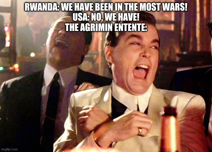 Good Fellas Hilarious Meme | RWANDA: WE HAVE BEEN IN THE MOST WARS!
USA: NO, WE HAVE!
THE AGRIMIN ENTENTE: | image tagged in memes,good fellas hilarious | made w/ Imgflip meme maker