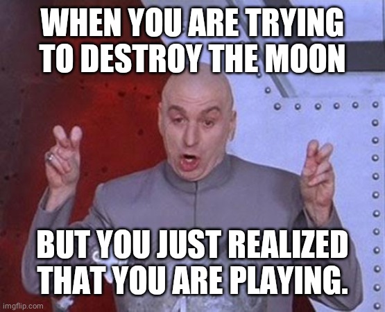 Dr Evil Laser | WHEN YOU ARE TRYING TO DESTROY THE MOON; BUT YOU JUST REALIZED THAT YOU ARE PLAYING. | image tagged in memes,dr evil laser | made w/ Imgflip meme maker