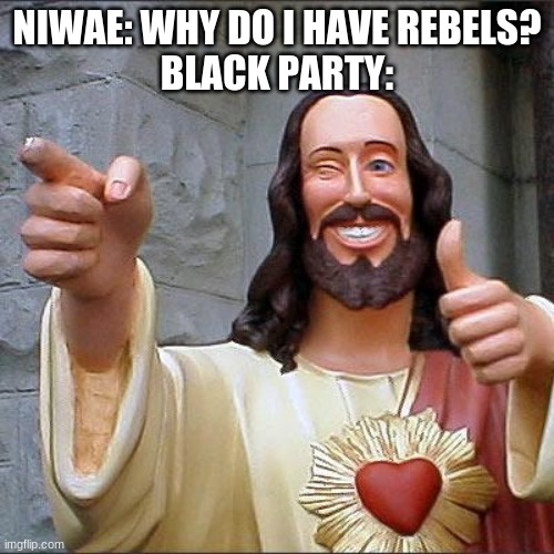 Buddy Christ Meme | NIWAE: WHY DO I HAVE REBELS?
BLACK PARTY: | image tagged in memes,buddy christ | made w/ Imgflip meme maker