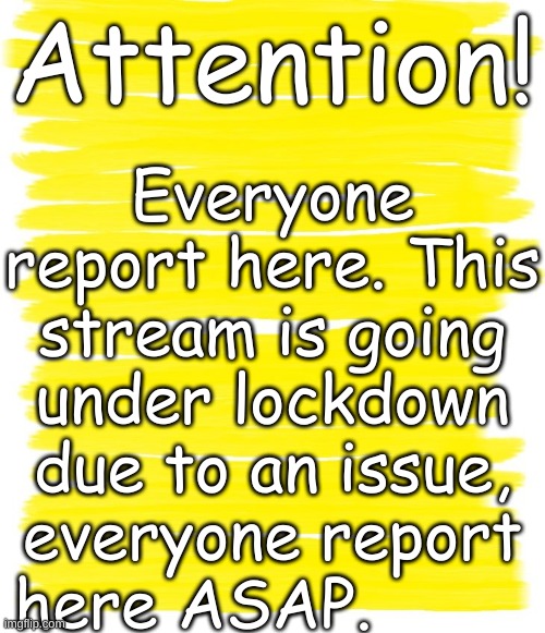 DEFCON 2 | Everyone report here. This stream is going under lockdown due to an issue, everyone report here ASAP. Attention! | image tagged in attention yellow background | made w/ Imgflip meme maker