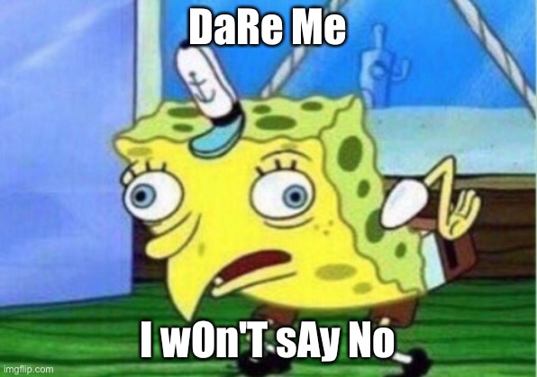 No nsfw, and I know this is unoriginal | DaRe Me; I wOn'T sAy No | image tagged in memes,mocking spongebob | made w/ Imgflip meme maker