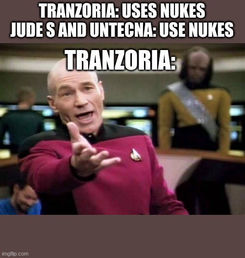 Picard Wtf Meme | TRANZORIA: USES NUKES
JUDE S AND UNTECNA: USE NUKES; TRANZORIA: | image tagged in memes,picard wtf | made w/ Imgflip meme maker