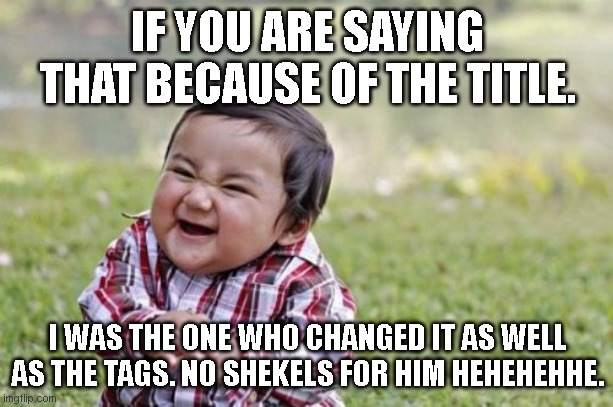 Evil Toddler Meme | IF YOU ARE SAYING THAT BECAUSE OF THE TITLE. I WAS THE ONE WHO CHANGED IT AS WELL AS THE TAGS. NO SHEKELS FOR HIM HEHEHEHHE. | image tagged in memes,evil toddler | made w/ Imgflip meme maker