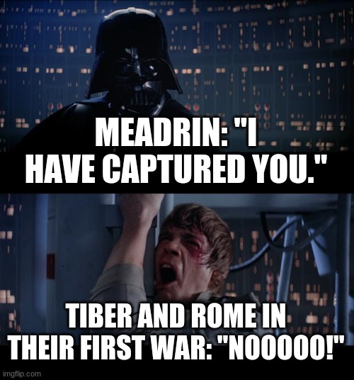 Star Wars No Meme | MEADRIN: "I HAVE CAPTURED YOU."; TIBER AND ROME IN THEIR FIRST WAR: "NOOOOO!" | image tagged in memes,star wars no | made w/ Imgflip meme maker