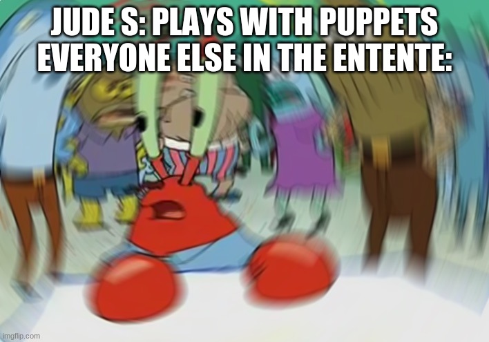 Mr Krabs Blur Meme Meme | JUDE S: PLAYS WITH PUPPETS
EVERYONE ELSE IN THE ENTENTE: | image tagged in memes,mr krabs blur meme | made w/ Imgflip meme maker