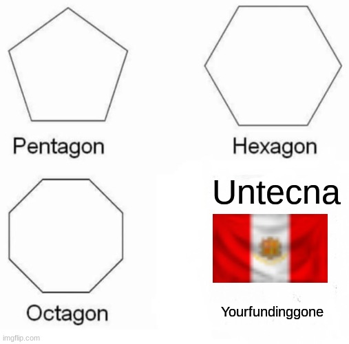 Pentagon Hexagon Octagon Meme | Untecna; Yourfundinggone | image tagged in memes,pentagon hexagon octagon | made w/ Imgflip meme maker