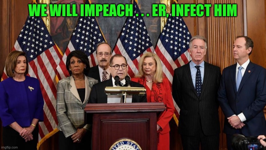 House Democrats | WE WILL IMPEACH . . . ER, INFECT HIM | image tagged in house democrats | made w/ Imgflip meme maker