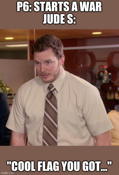 Afraid To Ask Andy Meme | P6: STARTS A WAR
JUDE S:; "COOL FLAG YOU GOT..." | image tagged in memes,afraid to ask andy | made w/ Imgflip meme maker