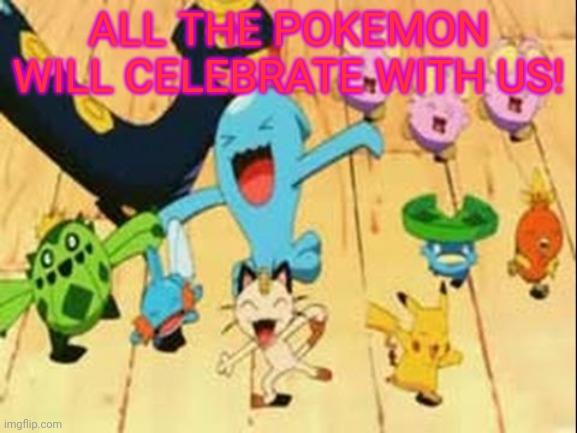 ALL THE POKEMON WILL CELEBRATE WITH US! | made w/ Imgflip meme maker