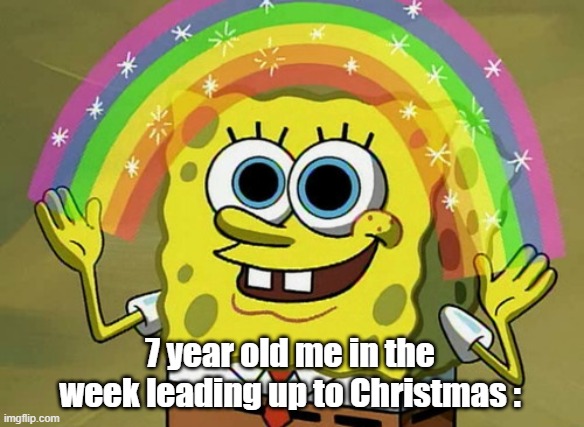 Imagination Spongebob | 7 year old me in the week leading up to Christmas : | image tagged in memes,imagination spongebob,christmas,goody two shoes | made w/ Imgflip meme maker