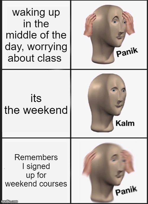 Weekend courses. | waking up in the middle of the day, worrying about class; its the weekend; Remembers I signed up for weekend courses | image tagged in memes,panik kalm panik | made w/ Imgflip meme maker