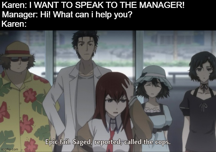 I would do anything to avoid karens. | Karen: I WANT TO SPEAK TO THE MANAGER!            
Manager: Hi! What can i help you?                                  
Karen: | image tagged in karen,bruh,animeme,anime,memes,funny memes | made w/ Imgflip meme maker