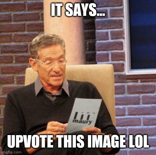 Lol | IT SAYS... UPVOTE THIS IMAGE LOL | image tagged in memes,maury lie detector | made w/ Imgflip meme maker