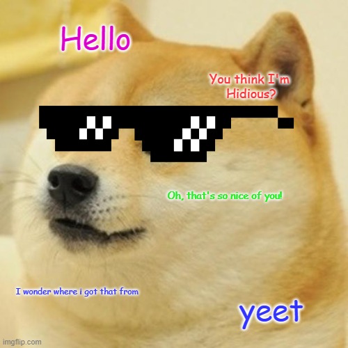 Doge Meme | Hello; You think I'm 
Hidious? Oh, that's so nice of you! I wonder where i got that from; yeet | image tagged in memes,doge | made w/ Imgflip meme maker