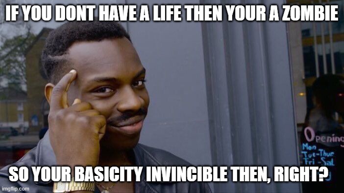 Roll Safe Think About It Meme | IF YOU DONT HAVE A LIFE THEN YOUR A ZOMBIE SO YOUR BASICITY INVINCIBLE THEN, RIGHT? | image tagged in memes,roll safe think about it | made w/ Imgflip meme maker