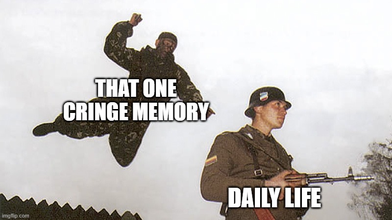 Soldier jump spetznaz | THAT ONE CRINGE MEMORY; DAILY LIFE | image tagged in soldier jump spetznaz | made w/ Imgflip meme maker