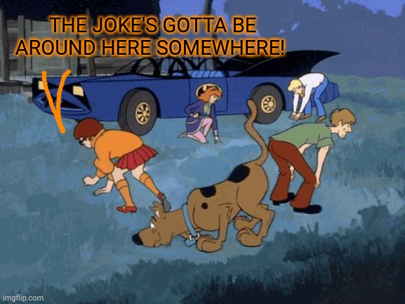 Scooby Doo Search | THE JOKE'S GOTTA BE AROUND HERE SOMEWHERE! | image tagged in scooby doo search | made w/ Imgflip meme maker