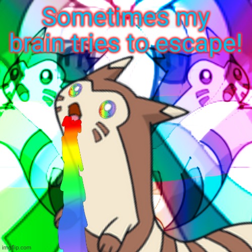 Furret on Acid | Sometimes my brain tries to escape! | image tagged in furret on acid | made w/ Imgflip meme maker