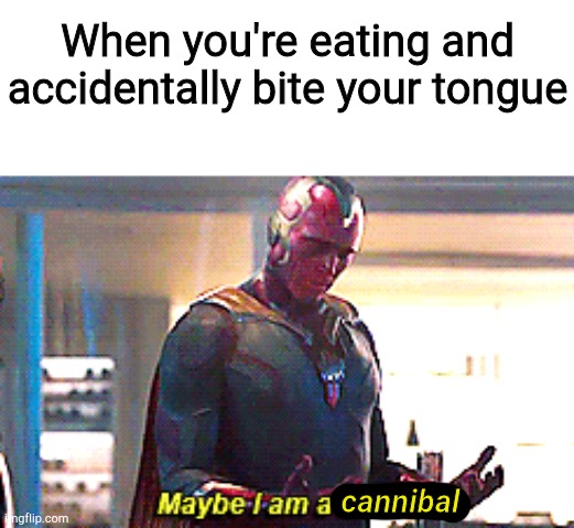 When you bite your tongue while eating it's really painful but when you do it on purpose it doesn't hurt |  When you're eating and accidentally bite your tongue; cannibal | image tagged in maybe i am a monster,cannibalism,cannibal | made w/ Imgflip meme maker