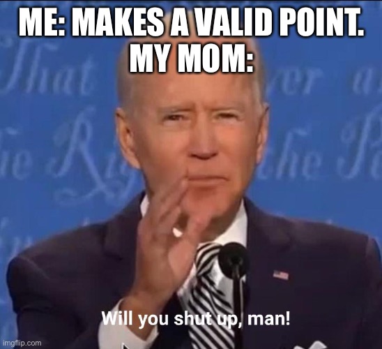 Will you shut up, man! | ME: MAKES A VALID POINT.
MY MOM: | image tagged in will you shut up man | made w/ Imgflip meme maker