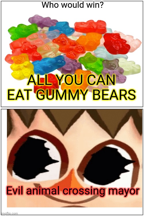 Low effort who would win | Who would win? ALL YOU CAN EAT GUMMY BEARS; Evil animal crossing mayor | image tagged in memes,blank comic panel 1x2,animal crossing,gummy bears | made w/ Imgflip meme maker