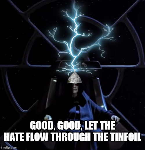 Good, good, let the hate flow through the tinfoil. | GOOD, GOOD, LET THE HATE FLOW THROUGH THE TINFOIL | image tagged in tinfoil hat | made w/ Imgflip meme maker
