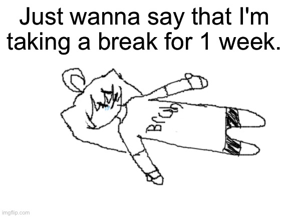 Yes | Just wanna say that I'm taking a break for 1 week. | image tagged in blank white template | made w/ Imgflip meme maker