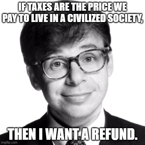 Rick Moranis | IF TAXES ARE THE PRICE WE PAY TO LIVE IN A CIVILIZED SOCIETY, THEN I WANT A REFUND. | image tagged in rick moranis | made w/ Imgflip meme maker