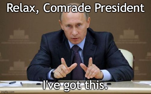 Vladimir Putin | Relax, Comrade President; I've got this. | image tagged in memes,vladimir putin | made w/ Imgflip meme maker