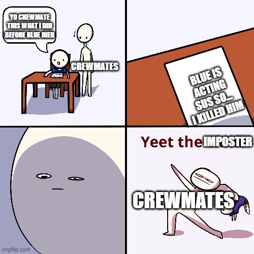 Yeet the child | YO CREWMATE THIS WHAT I DID BEFORE BLUE DIED; BLUE IS ACTING SUS SO... I KILLED HIM; CREWMATES; IMPOSTER; CREWMATES | image tagged in yeet the child,among us,bruh moment,dumb imposter | made w/ Imgflip meme maker